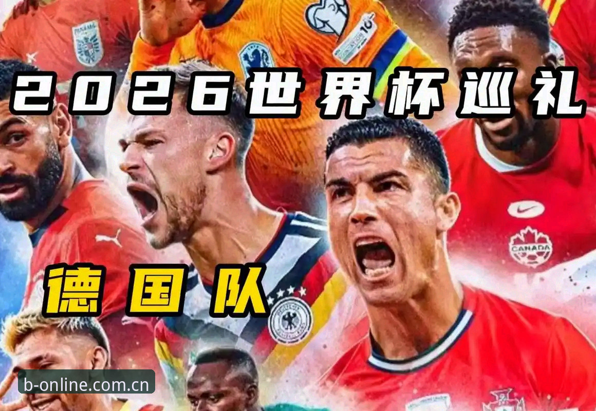 德国队世界杯大名单深度解析：诺伊尔回归与小将崛起，B体育2026最新版带你全景追踪